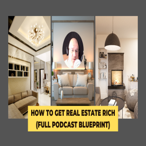 How to get real estate rich (Full Podcast Blueprint)