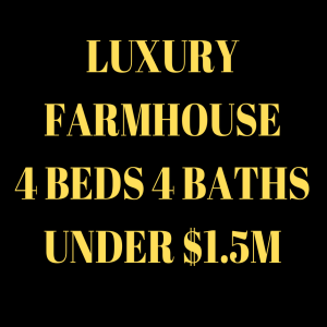 Luxury Farmhouse 4 beds 4 baths. Under $1.5M
