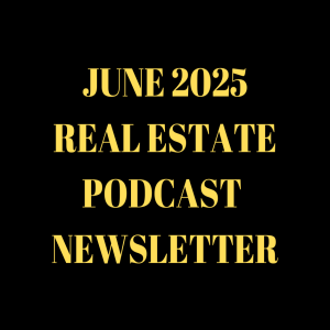 June 2025 Real Estate Podcast Newsletter