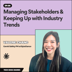 #06: Managing Stakeholders & Keeping Up with Industry Trends | Valerie Chang (GenAI Safety PM at ByteDance)