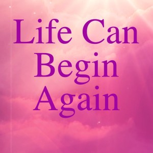 Life Can Begin Again