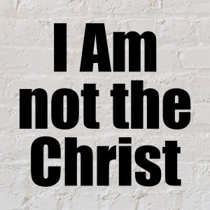 I Am not the Christ