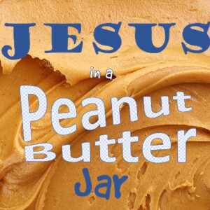 Jesus in a Peanut Butter Jar