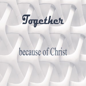 Together Because Of Christ