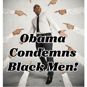 Obama Condemns Black Men!