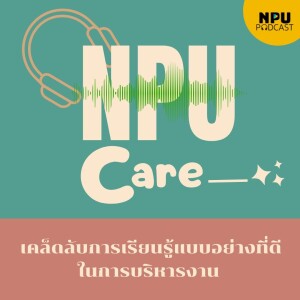 NPU PODCAST I NPU Care EP.15 I เคล็ดลับการเรียนรู้แบบอย่างที่ดีในการบริหารงาน