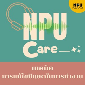 NPU PODCAST I NPU Care EP.9 I เทคนิคการแก้ไขปัญหาในการทำงาน