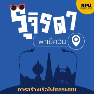 NPU PODCAST I รุจิรดา...พาเช็คอิน EP.9 I การสร้างเรือไฟนครพนม