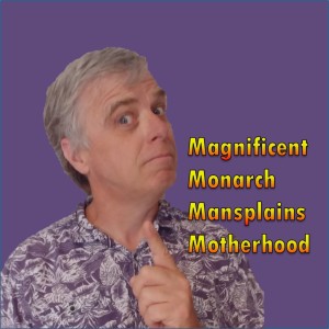 4.13 Magnificent Monarch Mansplains Motherhood
