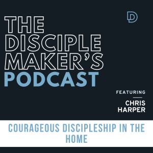 Courageous Discipleship in the Home (feat. Chris Harper)