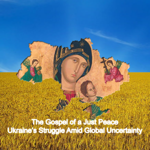 The Gospel of a Just Peace: Ukraine’s Struggle Amid Global Uncertainty