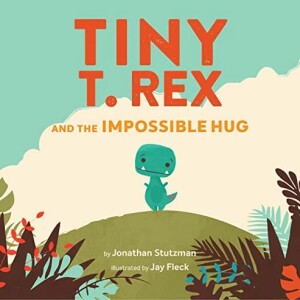 Tiny T. Rex and the Impossible Hug, by Jonathan Stutzman