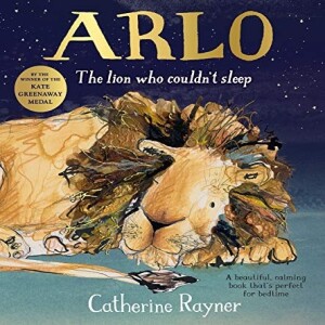 Arlo The Lion Who Couldn’t Sleep, by Catherine Rayner