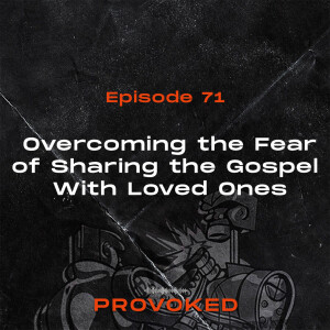 71. Overcoming the Fear of Sharing the Gospel With Loved Ones