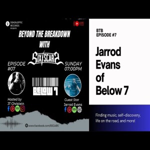 Beyond The Breakdown with Six Scars: Episode 7: Jarrod Evans of Below 7