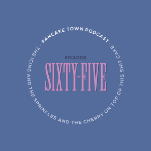Episode 65 - The Icing & The Sprinkles & The Cherry On Top Of This Sh*t Cake