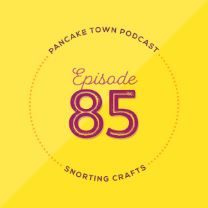Episode 85 - Snorting Crafts