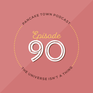 Episode 90 - The Universe Isn't A Thing