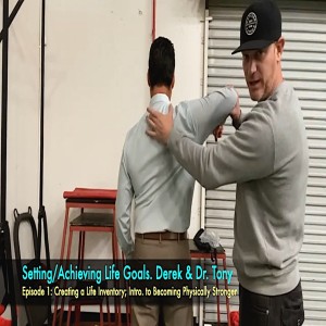 Setting, Achieving Life Goals. Episode 1.  #1: Becoming Physically Stronger. Derek & Dr. Tony.