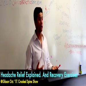 Headache Relief Explained. And Recovery Exercises. @Gibson Oct. '17. Crooked Spine Show