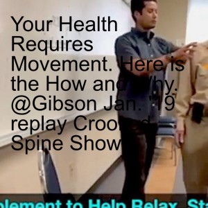 Your Health Requires Movement. Here is the How and Why. @Gibson Jan. ’19 replay Crooked Spine Show