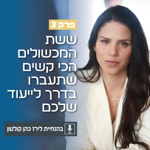 פרק 3 | ששת המכשולים הכי קשים שתעברו בדרך לייעוד שלכם