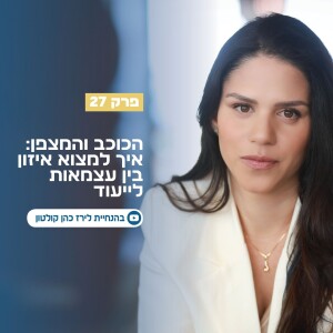 פרק 27 | הכוכב והמצפן : איך למצוא איזון בין עצמאות לייעוד