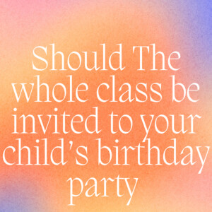 Talking about who you should bring to your child’s party?