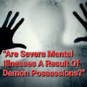 S3/Ep.12 ”Are Severe Mental Illnesses A Result Of Demon Possessions?”