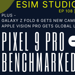 eSIM STUDIOS Podcast Ep 108 | Google Pixel 9 Pro Tensor G4 Gets Benchmarked AnTuTu GeekBench 6