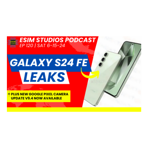 eSIM STUDIOS Podcast Ep 120 | Samsung Galaxy S24 FE Leaks Specs | Pixel Camera App V 9.4