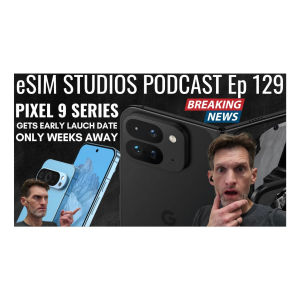 eSIM STUDIOS Podcast Ep 129 | Pixel 9 Series Launching in Weeks Google Moves Up Release Date