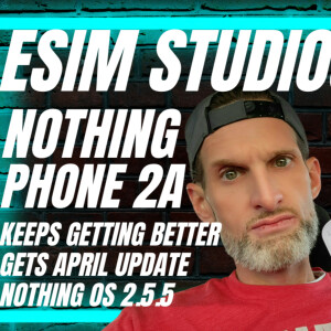 eSIM Studios Podcast Ep 70 | Nothing Phone 2a April Update Camera Improvements Nothing OS 2.5.5