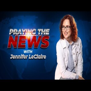 Praying the News with Jennifer LeClaire | A New Podcast Experience