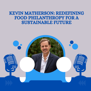 Kevin Matherson : Redefining Food Philanthropy for a Sustainable Future