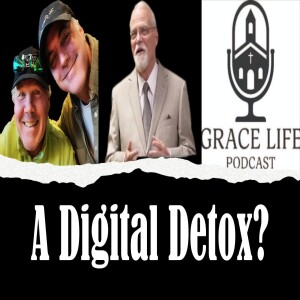 A Digital Detox? | Grace Life Podcast | Joel & Friends