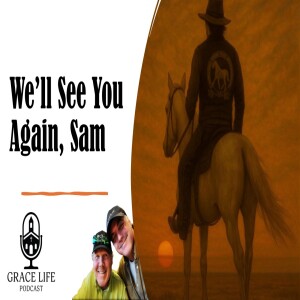 We'll See You Again, Sam | Grace Life Podcast | Joel & Friends