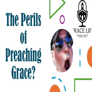 The Perils of Preaching Grace? | Grace Life Podcast | Joel & Friends