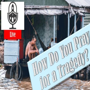 How Do You Pray for a Tragedy? | Grace Life Podcast | Joel & Friends