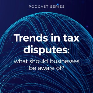 Tax Matters: Trends in tax disputes – what should businesses be aware of?