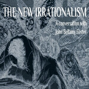 The New Irrationalism - A Conversation with John Bellamy Foster