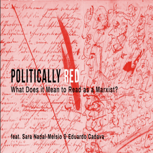 Politically Red: What Does it Mean to Read as a Marxist? (feat. Sara Nadal-Melsió & Eduardo Cadava)