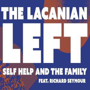 The Lacanian Left, Self-Help, and the Family feat. Richard Seymour