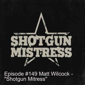Episode #149 Matt Wilcock - "Shotgun Mitress"