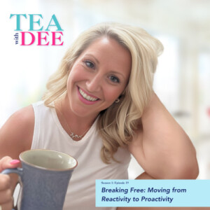 Tea with Dee | Episode 19: Breaking Free: Moving from Reactivity to Proactivity