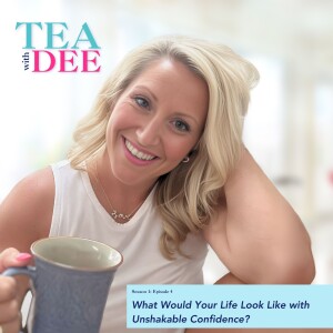 Tea with Dee | Episode 4: What Would Your Life Look Like with Unshakable Confidence?