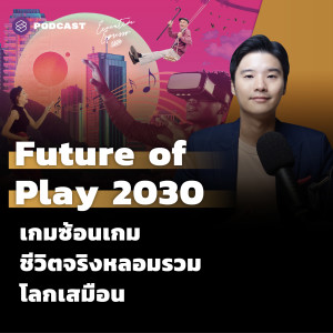 EE282 Future of Play 2030 เกมซ้อนเกม ชีวิตจริงหลอมรวมโลกเสมือน