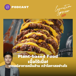 EE224 Plant-based Food เนื้อไร้เนื้อ! เทรนด์อาหารหมื่นล้าน คว้าโอกาสอย่างไร