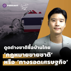 EE273 ดูดต่างชาติซื้อบ้านในไทย ‘กฎหมายขายชาติ’ หรือ ‘ทางรอดเศรษฐกิจ’