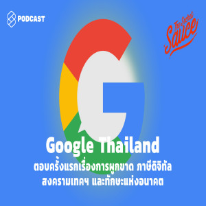 TSS284 Google Thailand ตอบครั้งแรกเรื่องการผูกขาด ภาษีดิจิทัล สงครามเทคฯ และทักษะแห่งอนาคต